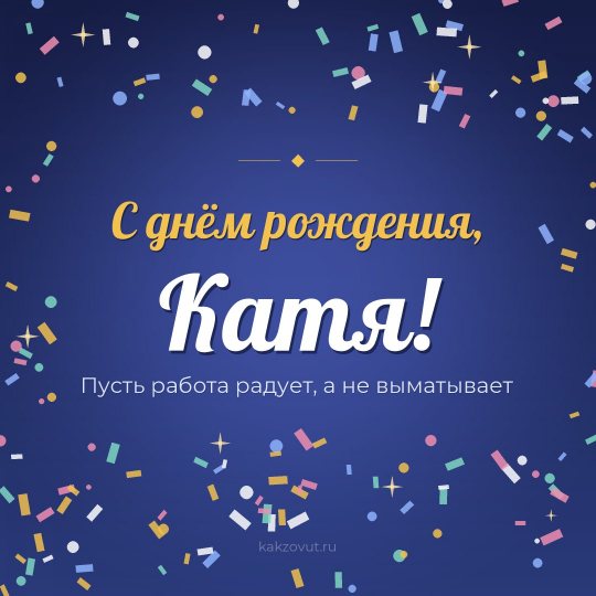 Открытка «С днём рождения, Катя!» — Пусть работа радует, а не выматывает