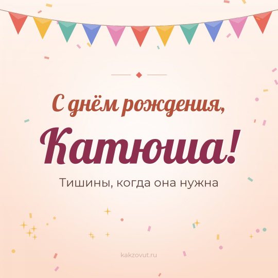 Открытка «С днём рождения, Катюша!» — Тишины, когда она нужна