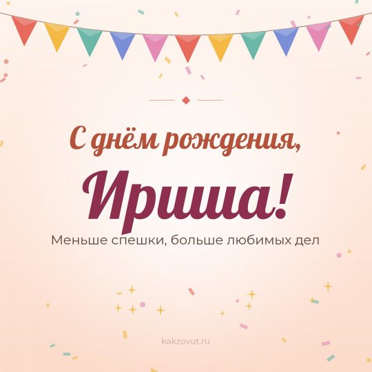 Открытка «С днём рождения, Ириша!» — Меньше спешки, больше любимых дел