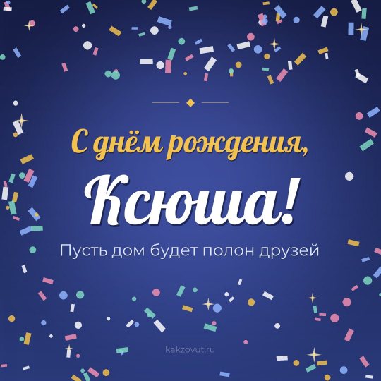 Открытка «С днём рождения, Ксюша!» — Пусть дом будет полон друзей
