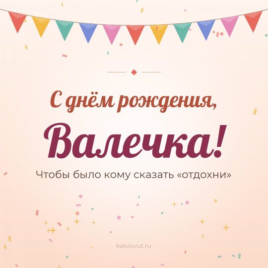 Открытка «С днём рождения, Валечка!» — Чтобы было кому сказать «отдохни»
